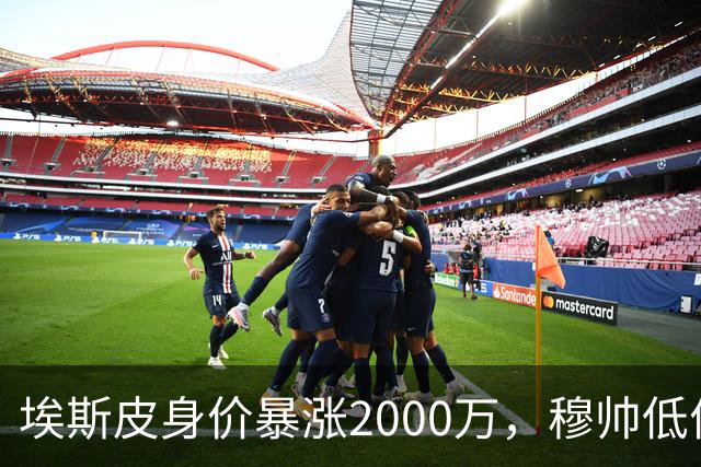 埃斯皮身价暴涨2000万，穆帅低价引援终获回报