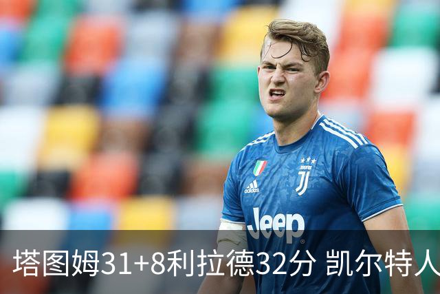 塔图姆31+8利拉德32分 凯尔特人险胜雄鹿7连胜