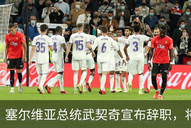 塞尔维亚总统武契奇宣布辞职，将竞选总理，其亲密盟友任代理总统