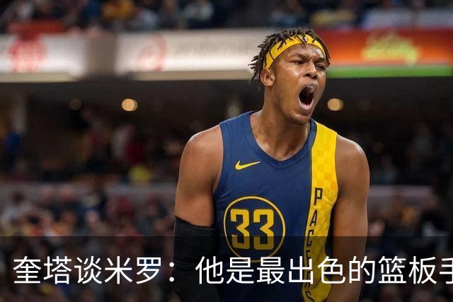 奎塔谈米罗：他是最出色的篮板手之一 能和他成为队友让我很激动
