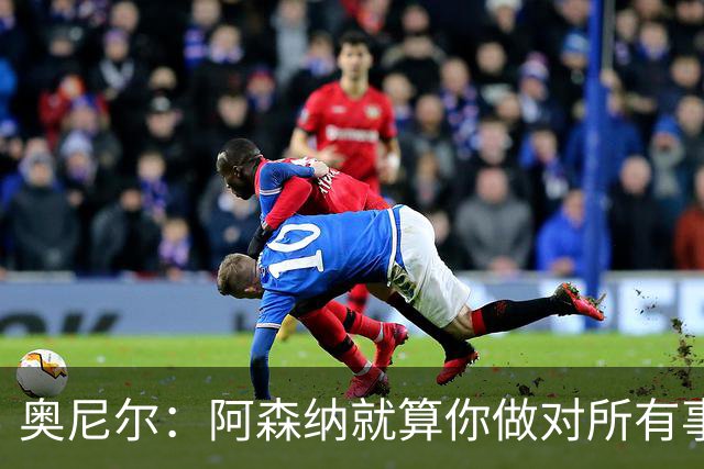 奥尼尔：阿森纳就算你做对所有事也很难击败，但这场我们想赢