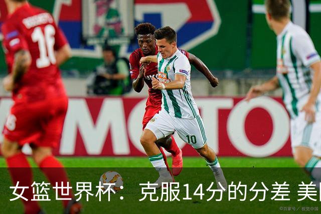 女篮世界杯：克服14分的分差 美国队逆转实现五连冠