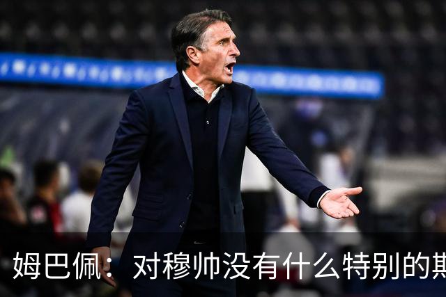 姆巴佩：对穆帅没有什么特别的期待，他只要让我上场就行