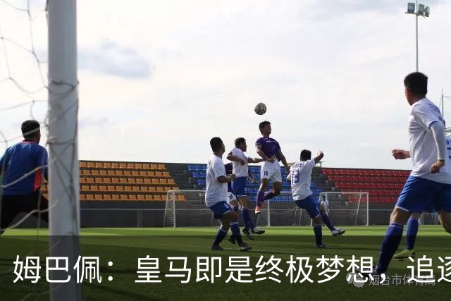 姆巴佩：皇马即是终极梦想，追逐金球铸就属于自己的皇马传奇
