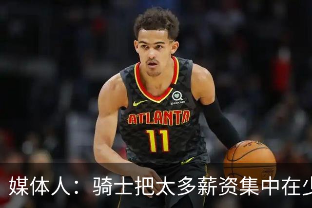 媒体人：骑士把太多薪资集中在少数球员身上 未来很难调整阵容