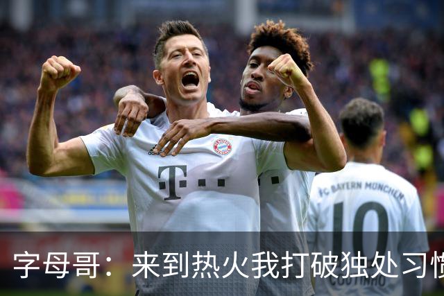 字母哥：来到热火我打破独处习惯 全力融入球队的新体系