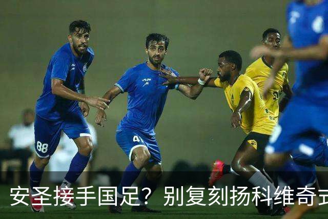 安圣接手国足？别复刻扬科维奇式悲剧！塔队主帅展现高情商 球迷：科学养邵