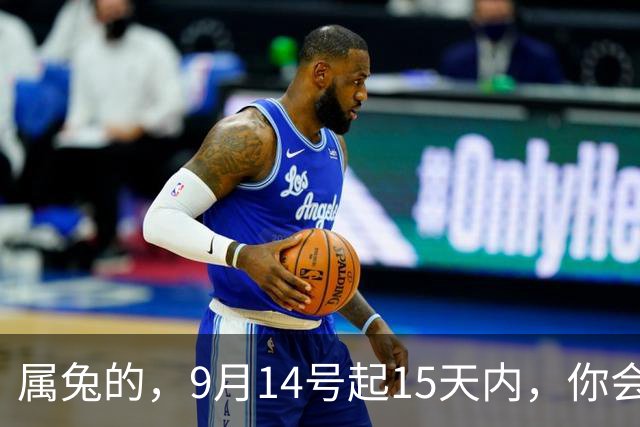 属兔的，9月14号起15天内，你会大哭一场，但这次是喜极而泣