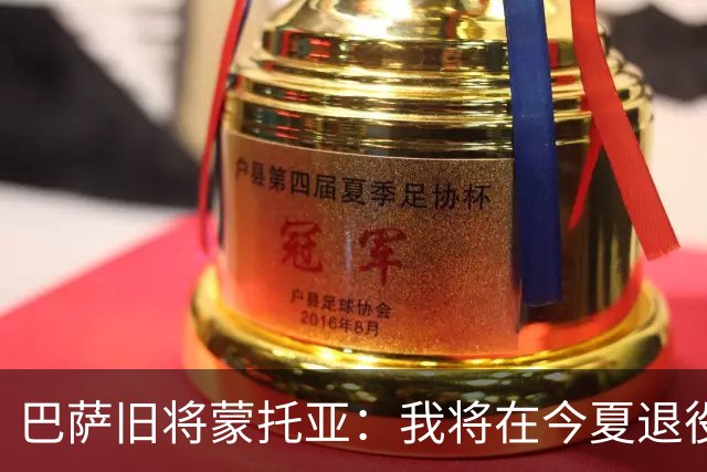 巴萨旧将蒙托亚：我将在今夏退役，退役后想建俱乐部或训练营