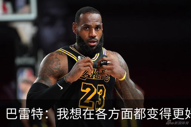巴雷特：我想在各方面都变得更好 我想帮助球队赢球