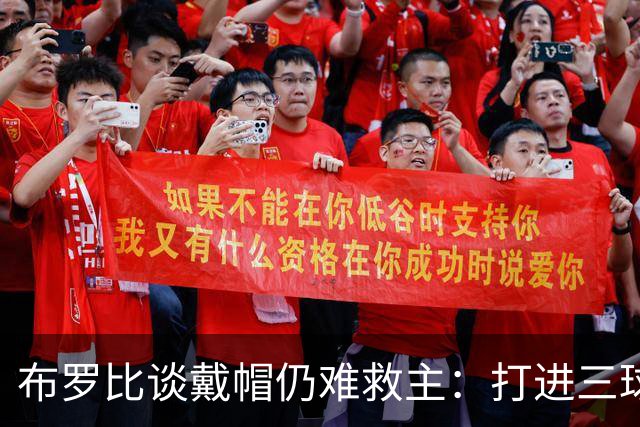 布罗比谈戴帽仍难救主：打进三球很开心，但输球真的很难受