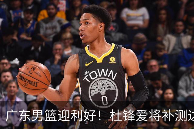 广东男篮迎利好！杜锋爱将补测达标，全队人员齐整冲击新赛季征程