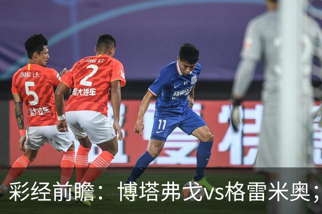 彩经前瞻：博塔弗戈vs格雷米奥；6分关键战，看好主队小胜