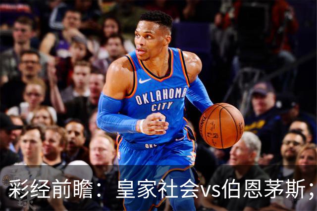 彩经前瞻：皇家社会vs伯恩茅斯；看好客队不败而归