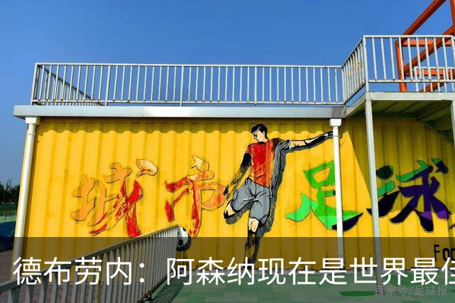 德布劳内：阿森纳现在是世界最佳球队，我们知道他们有多强