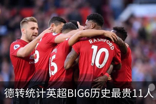 德转统计英超BIG6历史最贵11人：切尔西最高，热刺7亿欧最低