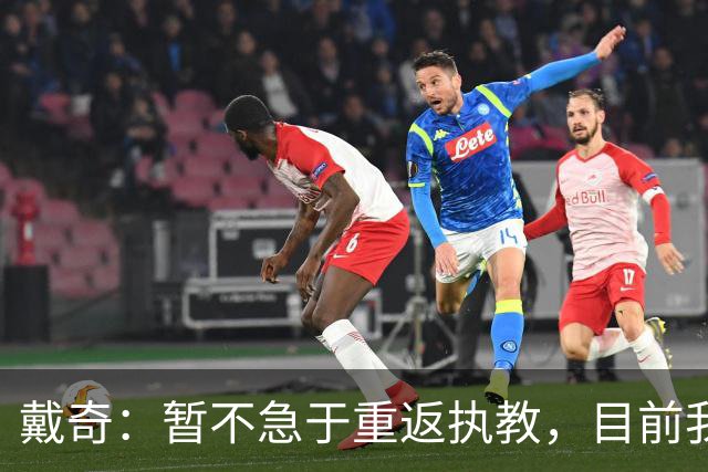 戴奇：暂不急于重返执教，目前我很享受评论员工作