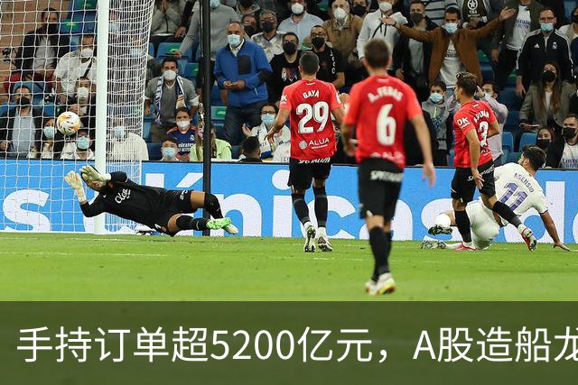 手持订单超5200亿元，A股造船龙头，最新发声！