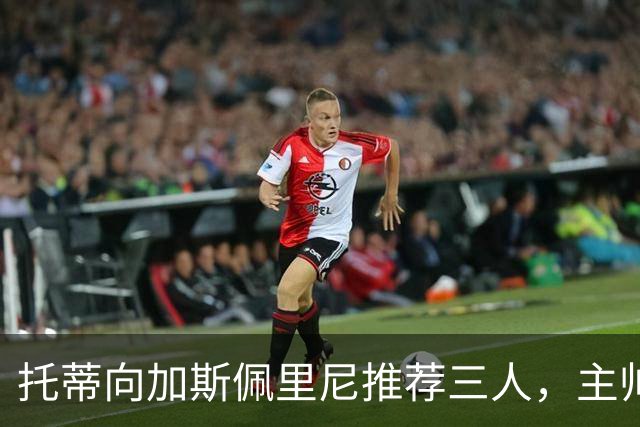 托蒂向加斯佩里尼推荐三人，主帅回应只担心一件事