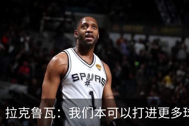 拉克鲁瓦：我们本可以打进更多球 于帕是世界最佳中卫之一