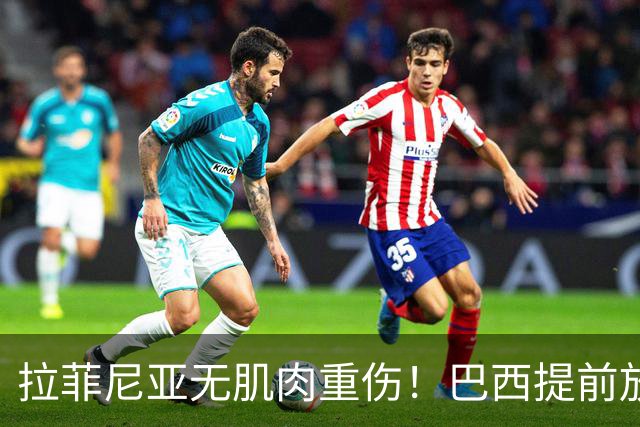 拉菲尼亚无肌肉重伤！巴西提前放人，巴萨谨慎乐观
