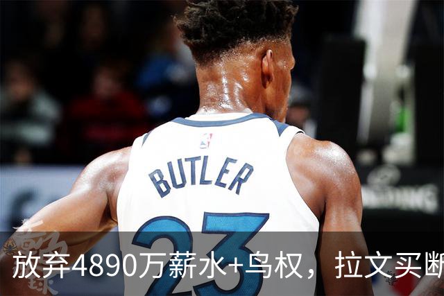 放弃4890万薪水+鸟权，拉文买断加盟热火概率有多大？