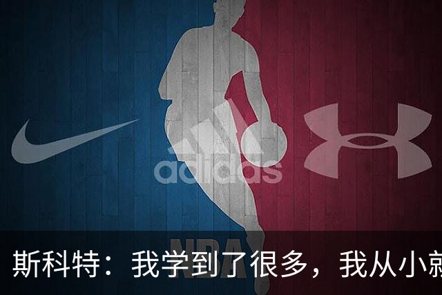 斯科特：我学到了很多，我从小就看着英格兰队的一些球员踢球