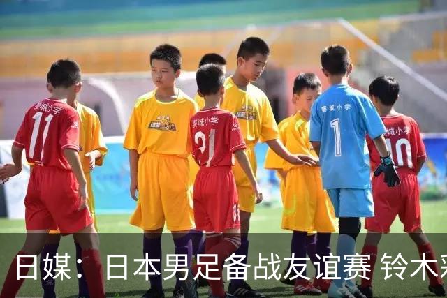 日媒：日本男足备战友谊赛 铃木彩艳因伤单独训练