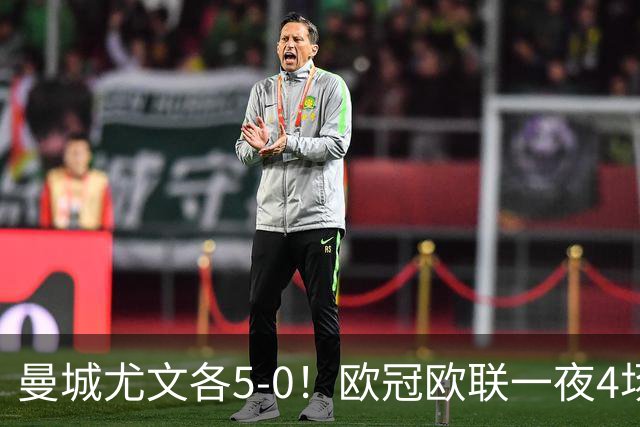 曼城尤文各5-0！欧冠欧联一夜4场焦点赛
