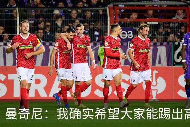 曼奇尼：我确实希望大家能踢出高水平比赛，但这并非理所当然