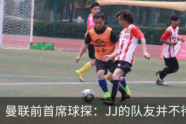 曼联前首席球探：JJ的队友并不待见他，没有他青训或许会更好