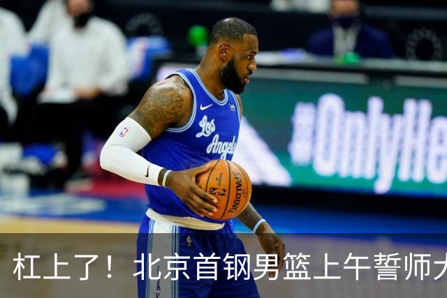 杠上了！北京首钢男篮上午誓师大会，上海队下午卡点官宣神秘外援