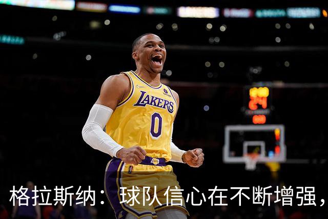 格拉斯纳：球队信心在不断增强，但在进攻三区还需要更有耐心