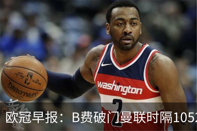 欧冠早报：B费破门曼联时隔1052天再胜 英超5队全胜