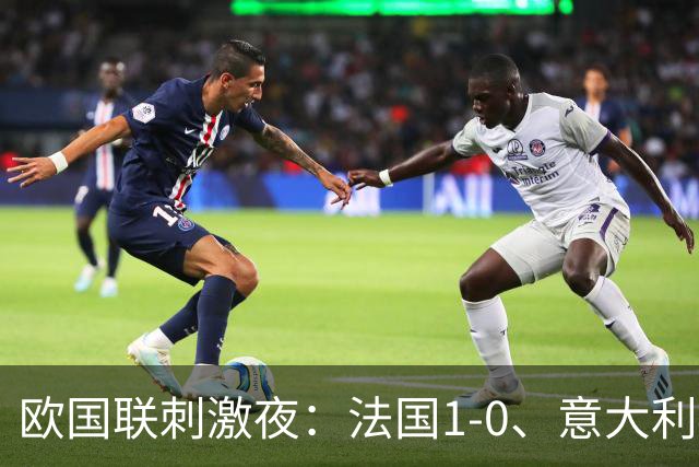 欧国联刺激夜：法国1-0、意大利4-1、波黑4-2、瑞典3-1，黑山3-2