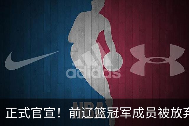正式官宣！前辽篮冠军成员被放弃，成自由球员，曾是"总决赛奇兵"