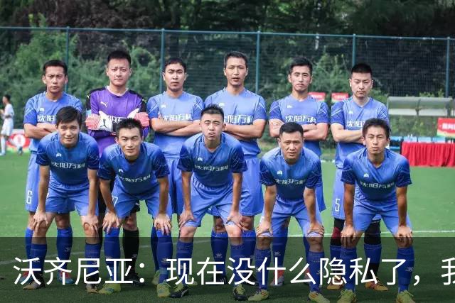 沃齐尼亚：现在没什么隐私了，我更想回到成名前的生活