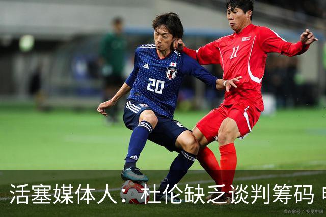 活塞媒体人：杜伦缺乏谈判筹码 申京的合同应该是他的底线