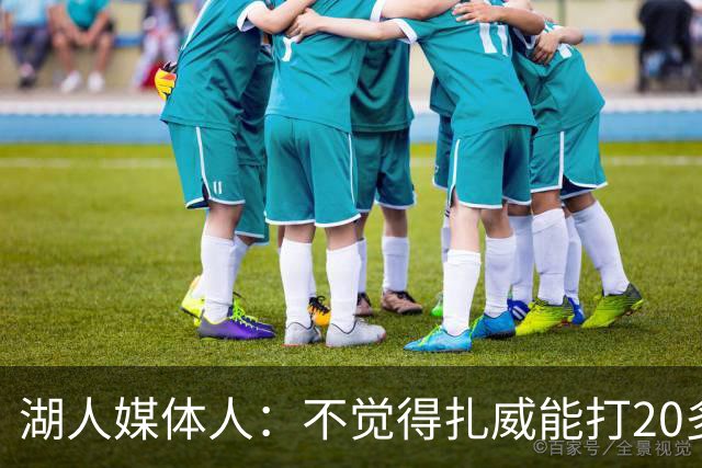 湖人媒体人：不觉得扎威能打20多分钟，但湖人暂时不会进行调整了