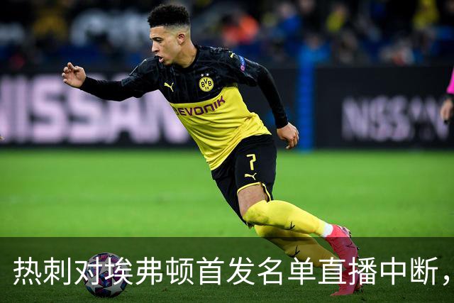 热刺对埃弗顿首发名单直播中断，官方致歉