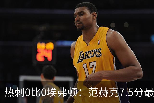 热刺0比0埃弗顿：范赫克7.5分最高，索兰克6分