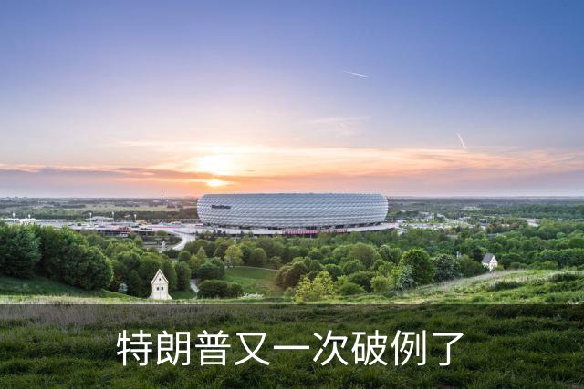 特朗普又一次破例了