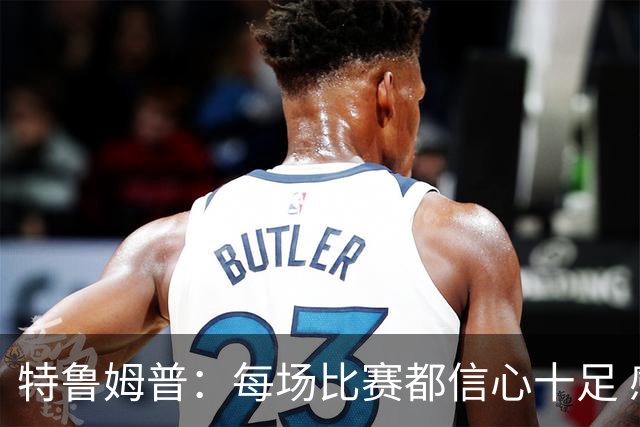 特鲁姆普：每场比赛都信心十足 感受到观众的支持