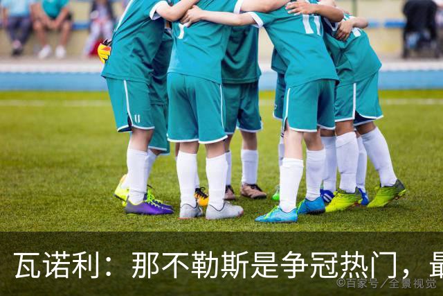 瓦诺利：那不勒斯是争冠热门，最难对付的是德布劳内