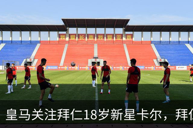 皇马关注拜仁18岁新星卡尔，拜仁正考虑其未来