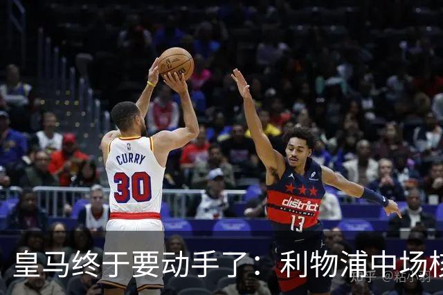 皇马终于要动手了：利物浦中场核心被盯上，合同只剩两年