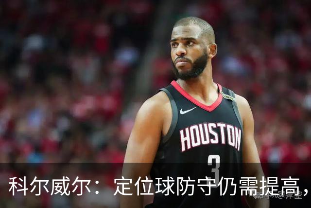 科尔威尔：定位球防守仍需提高，我们还在适应一些新的东西