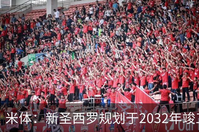 米体：新圣西罗规划于2032年竣工，设71500个座位，造价21.49亿欧