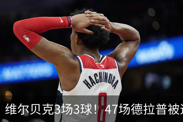 维尔贝克3场3球！47场德拉普被追平OD