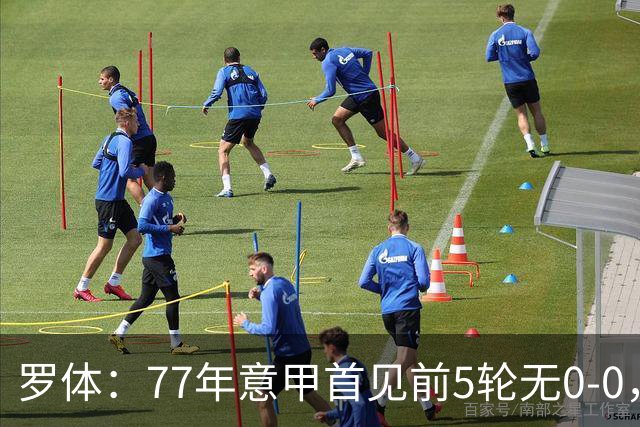罗体：77年意甲首见前5轮无0-0，越来越像欧洲其他联赛了